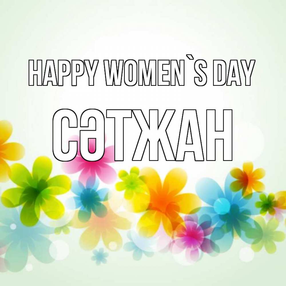Greetings card с именем, СӘТЖАН happy women`s day цветы Greetings with text for free download 